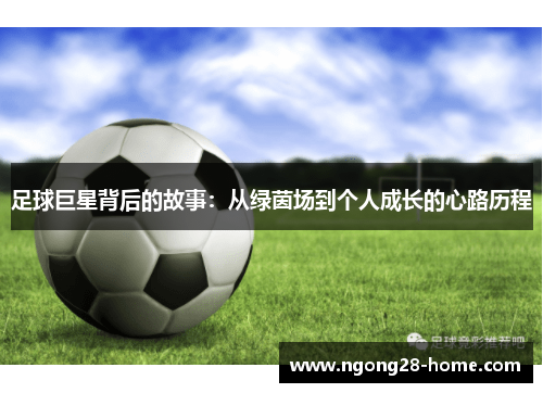 足球巨星背后的故事：从绿茵场到个人成长的心路历程