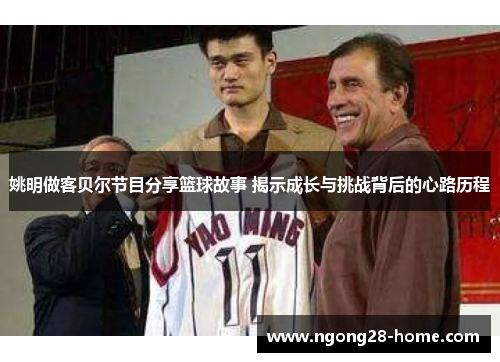 姚明做客贝尔节目分享篮球故事 揭示成长与挑战背后的心路历程