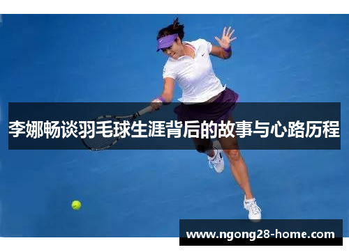 李娜畅谈羽毛球生涯背后的故事与心路历程