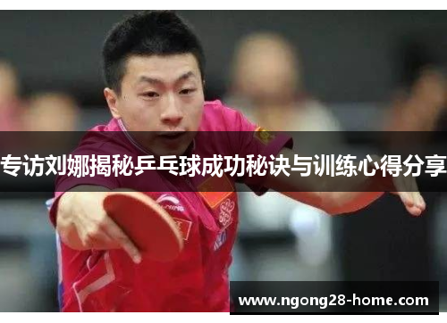 专访刘娜揭秘乒乓球成功秘诀与训练心得分享