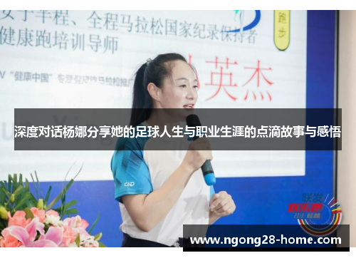 深度对话杨娜分享她的足球人生与职业生涯的点滴故事与感悟