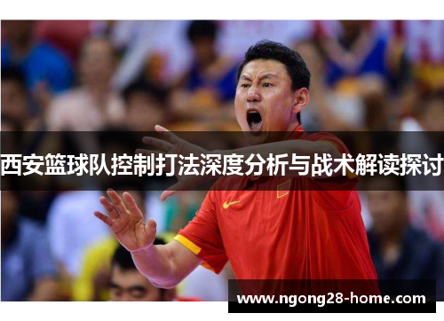 西安篮球队控制打法深度分析与战术解读探讨