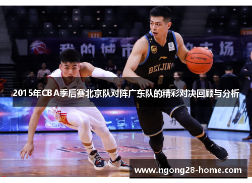 2015年CBA季后赛北京队对阵广东队的精彩对决回顾与分析