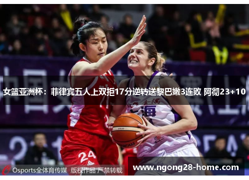 女篮亚洲杯：菲律宾五人上双拒17分逆转送黎巴嫩3连败 阿彻23+10