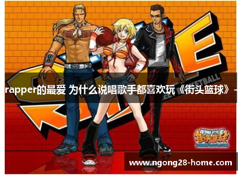 rapper的最爱 为什么说唱歌手都喜欢玩《街头篮球》-