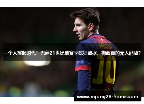 一个人撑起时代！巴萨21世纪单赛季疯狂数据，梅西真的无人能敌？