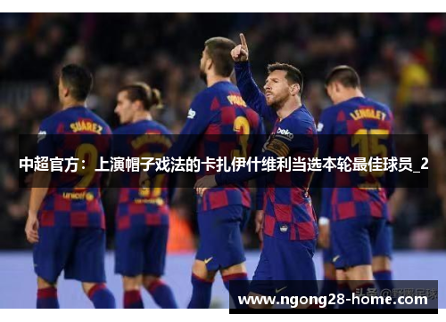 中超官方：上演帽子戏法的卡扎伊什维利当选本轮最佳球员_2