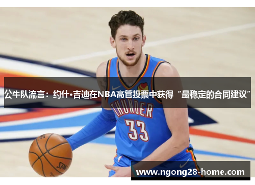 公牛队流言：约什·吉迪在NBA高管投票中获得“最稳定的合同建议”