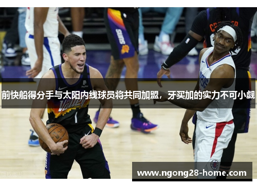 前快船得分手与太阳内线球员将共同加盟，牙买加的实力不可小觑