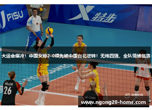 大运会爆冷！中国女排2-0领先被中国台北逆转！无缘四强，全队情绪低落