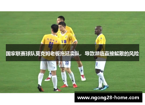 国家联赛球队莫克姆老板拖延卖队，导致濒临直接解散的风险