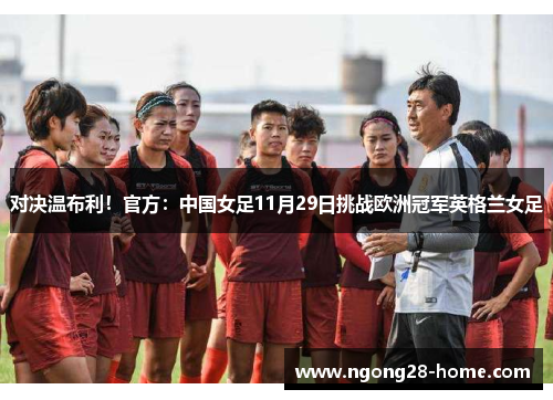对决温布利！官方：中国女足11月29日挑战欧洲冠军英格兰女足