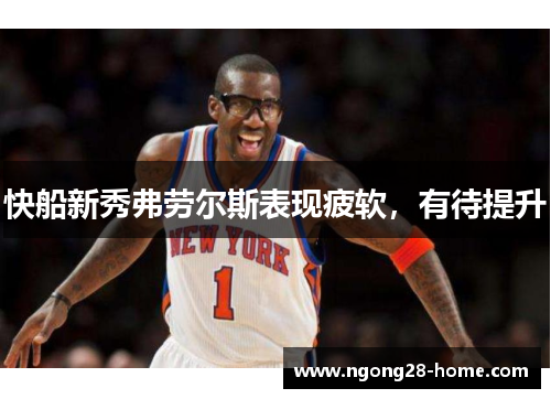 快船新秀弗劳尔斯表现疲软，有待提升