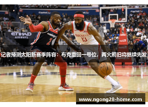 记者预测太阳新赛季阵容：布克重回一号位，两火箭旧将继续先发