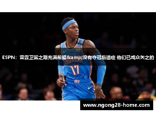 ESPN：雷霆卫冕之路充满希望&没有夺冠后遗症 他们已成众矢之的